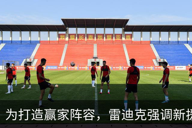 为打造赢家阵容，雷迪克强调新援与明星球员的契合度