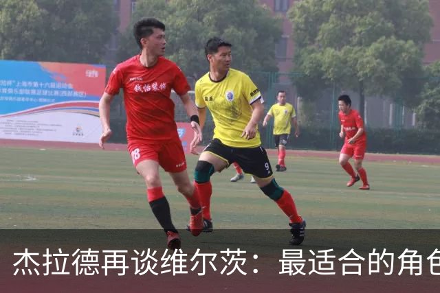 杰拉德再谈维尔茨：最适合的角色与未来展望