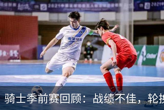 骑士季前赛回顾：战绩不佳，轮换阵容初见雏形，小将表现亮眼但隐忧突出